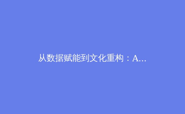 从数据赋能到文化重构：AI与大数据如何重塑现代体育产业格局 - 4