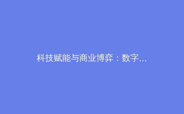 科技赋能与商业博弈：数字时代体育产业的价值重构与未来图景