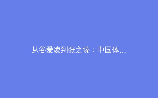 从谷爱凌到张之臻：中国体育的商业化浪潮与个体价值重塑 - 4